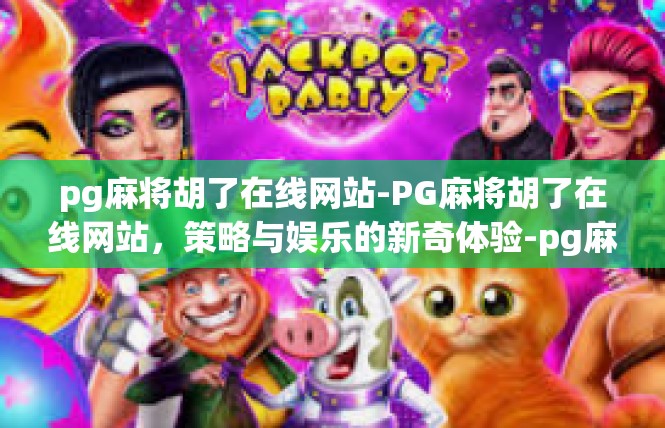 pg麻将胡了在线网站-PG麻将胡了在线网站，策略与娱乐的新奇体验-pg麻将胡了在线网站