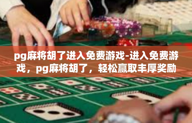 pg麻将胡了进入免费游戏-进入免费游戏，pg麻将胡了，轻松赢取丰厚奖励-pg麻将胡了进入免费游戏