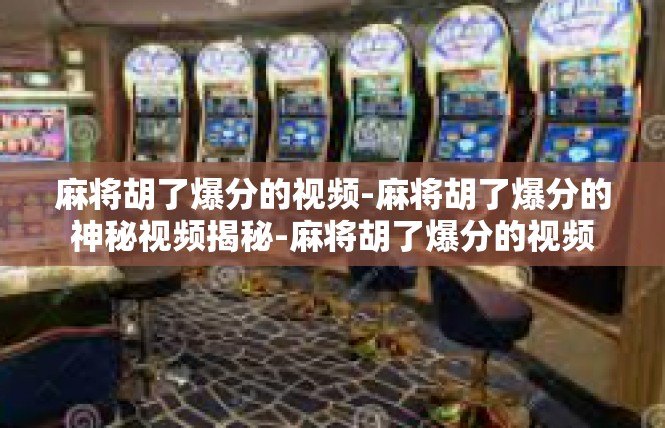 麻将胡了爆分的视频-麻将胡了爆分的神秘视频揭秘-麻将胡了爆分的视频