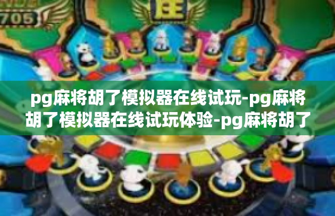 pg麻将胡了模拟器在线试玩-pg麻将胡了模拟器在线试玩体验-pg麻将胡了模拟器在线试玩