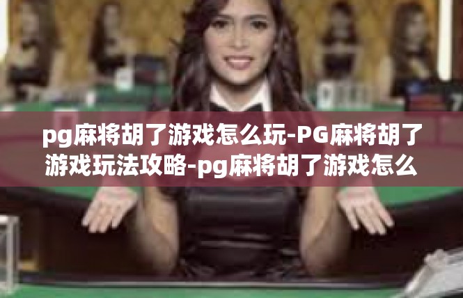 pg麻将胡了游戏怎么玩-PG麻将胡了游戏玩法攻略-pg麻将胡了游戏怎么玩