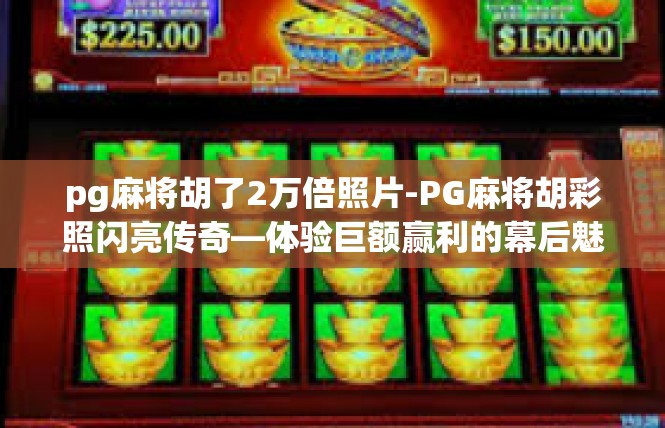 pg麻将胡了2万倍照片-PG麻将胡彩照闪亮传奇—体验巨额赢利的幕后魅力-pg麻将胡了2万倍照片
