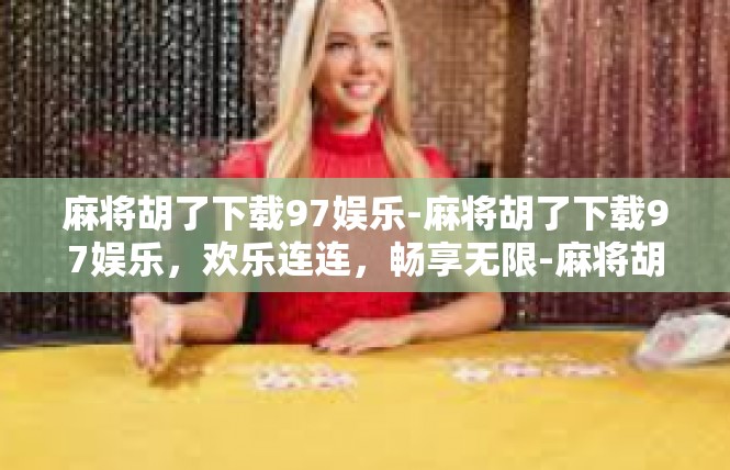 麻将胡了下载97娱乐-麻将胡了下载97娱乐，欢乐连连，畅享无限-麻将胡了下载97娱乐