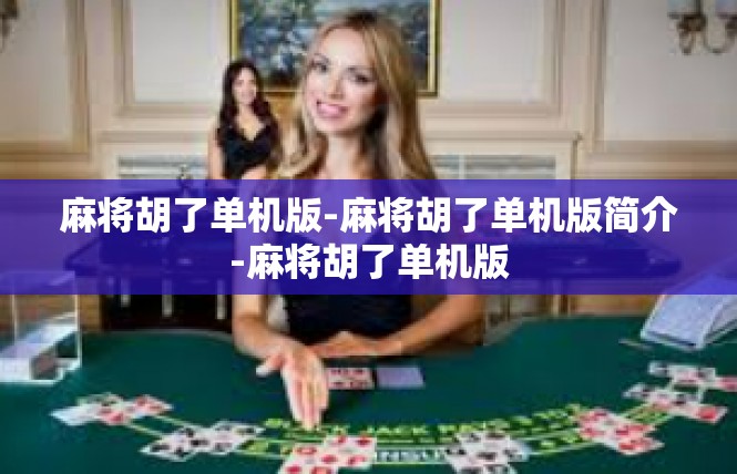 麻将胡了单机版-麻将胡了单机版简介-麻将胡了单机版
