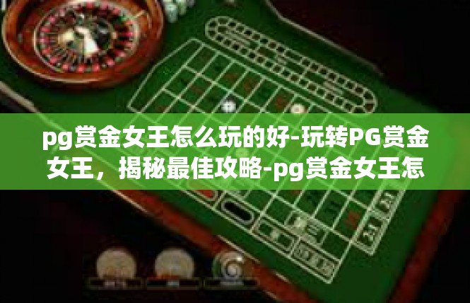 pg赏金女王怎么玩的好-玩转PG赏金女王，揭秘最佳攻略-pg赏金女王怎么玩的好