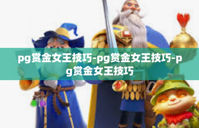 pg赏金女王技巧-pg赏金女王技巧-pg赏金女王技巧