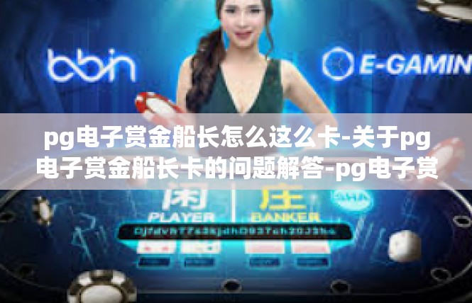pg电子赏金船长怎么这么卡-关于pg电子赏金船长卡的问题解答-pg电子赏金船长怎么这么卡
