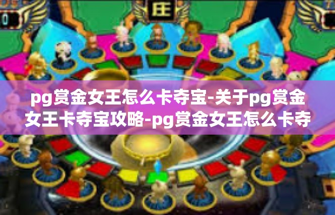 pg赏金女王怎么卡夺宝-关于pg赏金女王卡夺宝攻略-pg赏金女王怎么卡夺宝