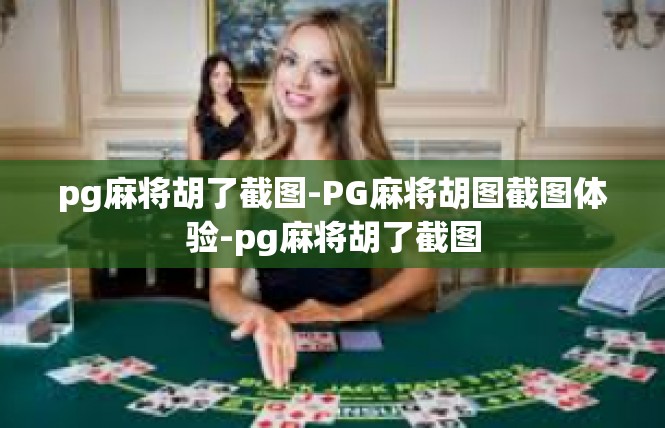 pg麻将胡了截图-PG麻将胡图截图体验-pg麻将胡了截图
