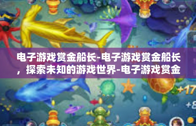 电子游戏赏金船长-电子游戏赏金船长，探索未知的游戏世界-电子游戏赏金船长