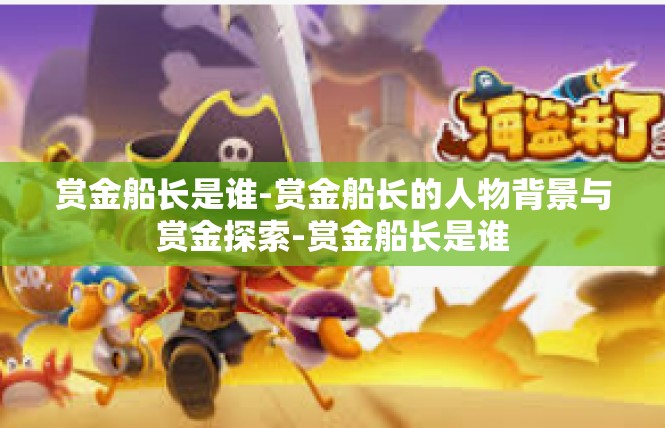 赏金船长是谁-赏金船长的人物背景与赏金探索-赏金船长是谁