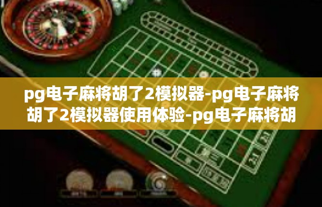 pg电子麻将胡了2模拟器-pg电子麻将胡了2模拟器使用体验-pg电子麻将胡了2模拟器