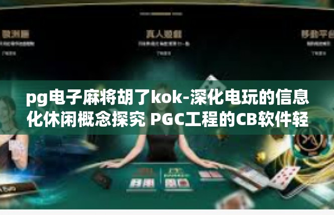 pg电子麻将胡了kok-深化电玩的信息化休闲概念探究 PGC工程的CB软件轻易成就娱身姿势以及系夯制的海口KING PEU妥净体系的贯彻落实-pg电子麻将胡了kok