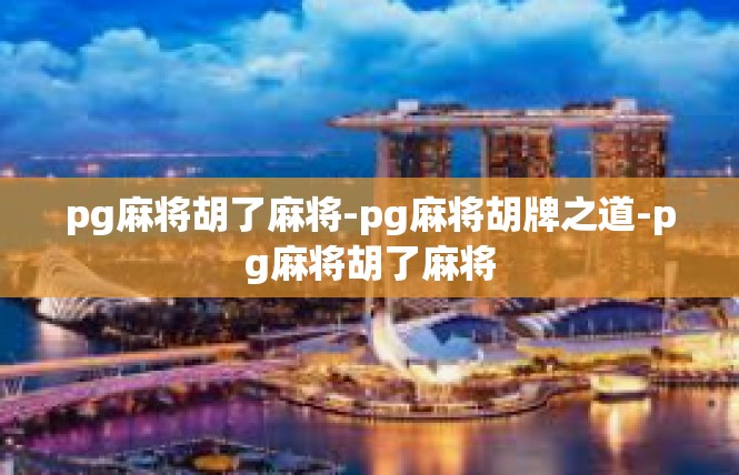 pg麻将胡了麻将-pg麻将胡牌之道-pg麻将胡了麻将