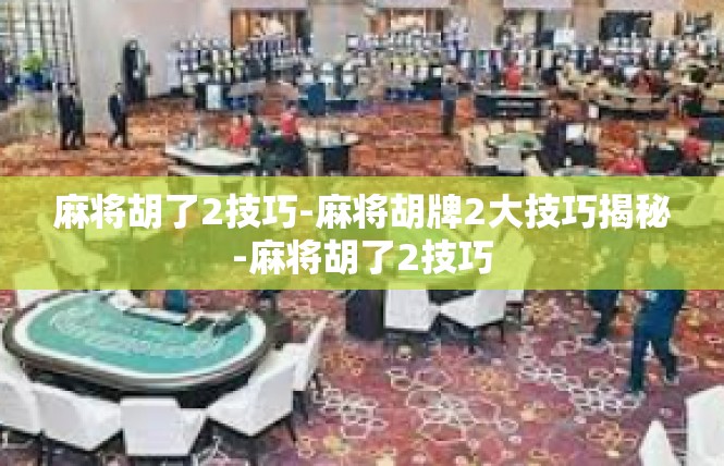 麻将胡了2技巧-麻将胡牌2大技巧揭秘-麻将胡了2技巧