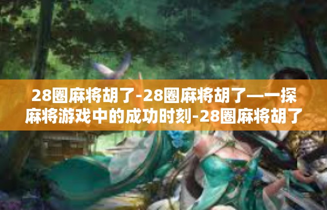 28圈麻将胡了-28圈麻将胡了—一探麻将游戏中的成功时刻-28圈麻将胡了