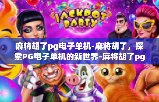 麻将胡了pg电子单机-麻将胡了，探索PG电子单机的新世界-麻将胡了pg电子单机