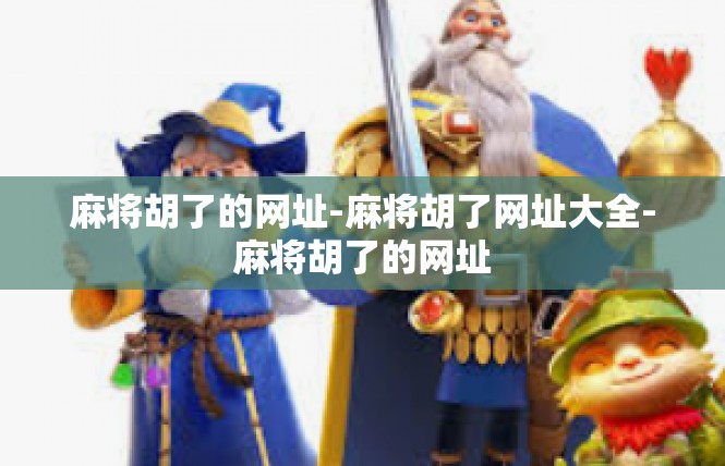 麻将胡了的网址-麻将胡了网址大全-麻将胡了的网址
