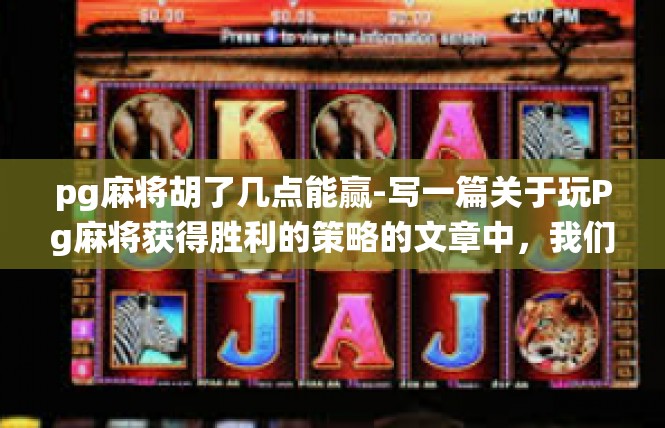 pg麻将胡了几点能赢-写一篇关于玩Pg麻将获得胜利的策略的文章中，我们围绕着赢的概率进行展开，而其中的关键词语可以是胡牌的时机与胡几点牌的优势。下面是详细的文章，pg麻将胡了几点能赢