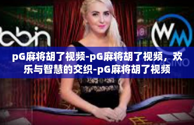 pG麻将胡了视频-pG麻将胡了视频，欢乐与智慧的交织-pG麻将胡了视频