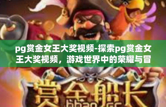 pg赏金女王大奖视频-探索pg赏金女王大奖视频，游戏世界中的荣耀与冒险-pg赏金女王大奖视频