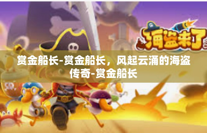 赏金船长-赏金船长，风起云涌的海盗传奇-赏金船长