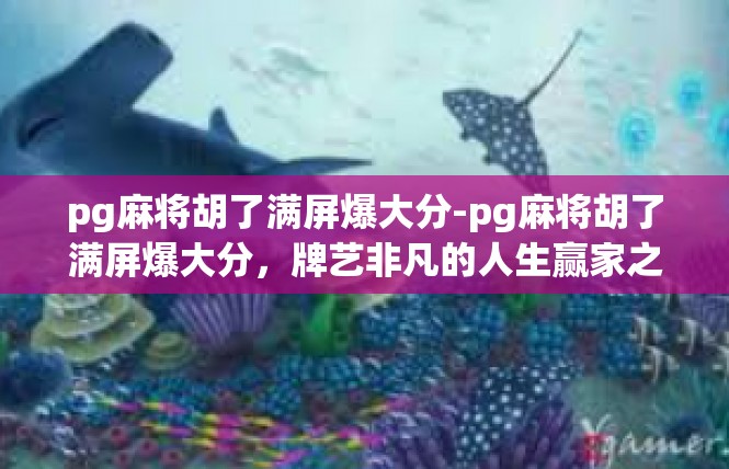pg麻将胡了满屏爆大分-pg麻将胡了满屏爆大分，牌艺非凡的人生赢家之路-pg麻将胡了满屏爆大分
