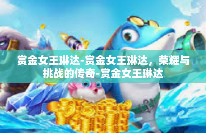 赏金女王琳达-赏金女王琳达，荣耀与挑战的传奇-赏金女王琳达