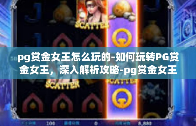 pg赏金女王怎么玩的-如何玩转PG赏金女王，深入解析攻略-pg赏金女王怎么玩的