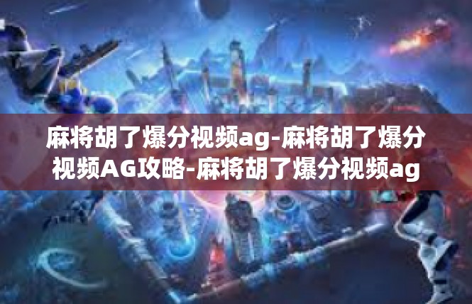 麻将胡了爆分视频ag-麻将胡了爆分视频AG攻略-麻将胡了爆分视频ag