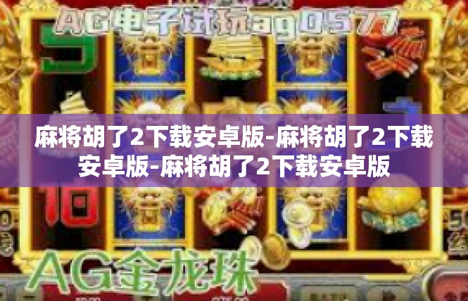麻将胡了2下载安卓版-麻将胡了2下载安卓版-麻将胡了2下载安卓版