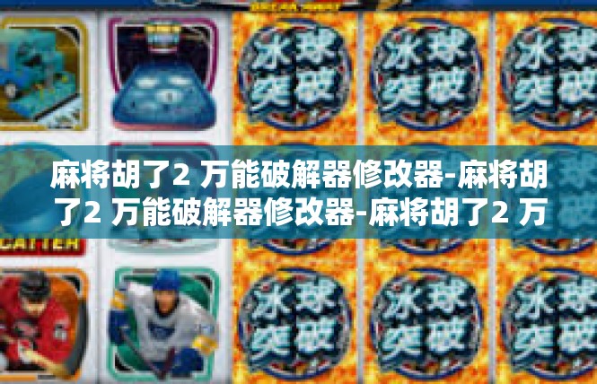 麻将胡了2 万能破解器修改器-麻将胡了2 万能破解器修改器-麻将胡了2 万能破解器修改器