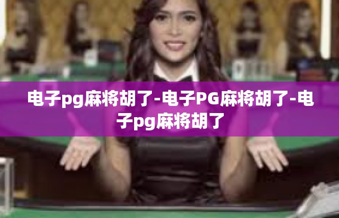 电子pg麻将胡了-电子PG麻将胡了-电子pg麻将胡了