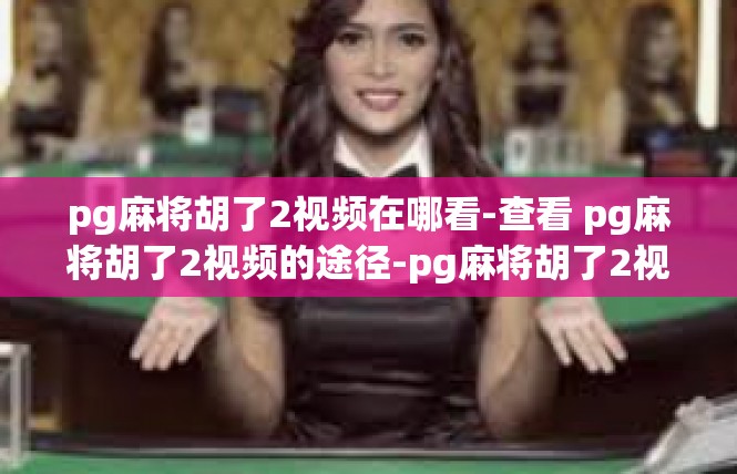 pg麻将胡了2视频在哪看-查看 pg麻将胡了2视频的途径-pg麻将胡了2视频在哪看
