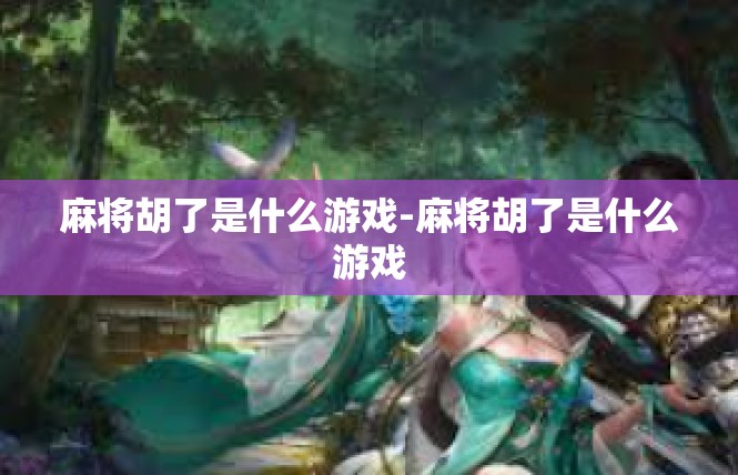 麻将胡了是什么游戏-麻将胡了是什么游戏