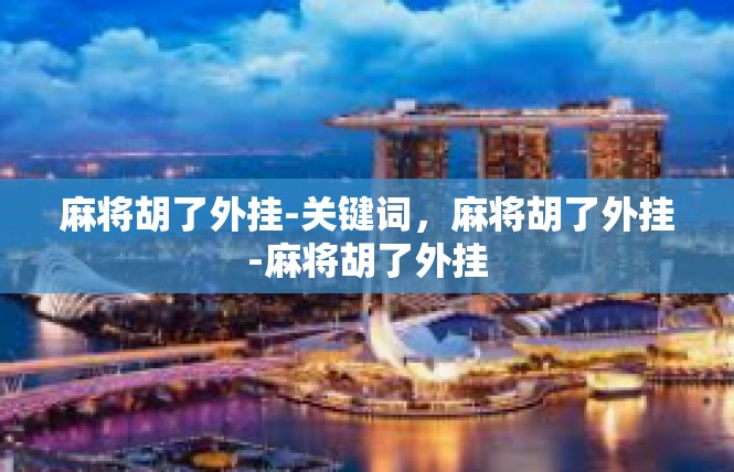 麻将胡了外挂-关键词，麻将胡了外挂-麻将胡了外挂