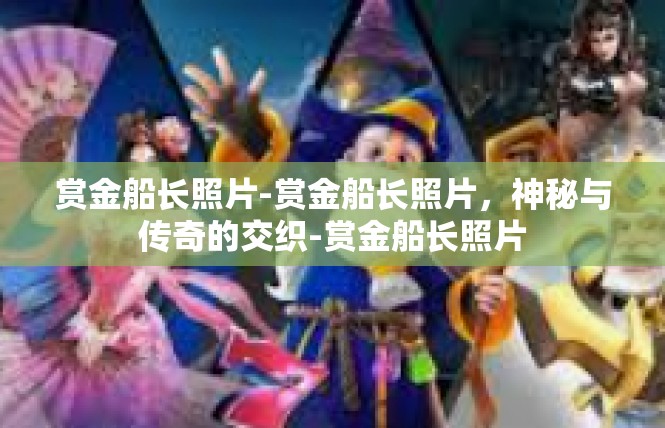 赏金船长照片-赏金船长照片，神秘与传奇的交织-赏金船长照片