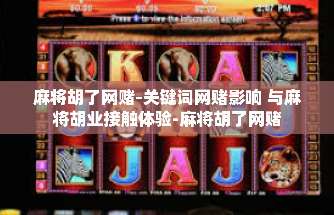 麻将胡了网赌-关键词网赌影响 与麻将胡业接触体验-麻将胡了网赌