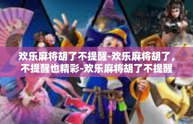 欢乐麻将胡了不提醒-欢乐麻将胡了，不提醒也精彩-欢乐麻将胡了不提醒