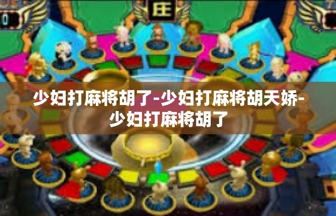 少妇打麻将胡了-少妇打麻将胡天娇-少妇打麻将胡了