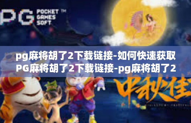 pg麻将胡了2下载链接-如何快速获取PG麻将胡了2下载链接-pg麻将胡了2下载链接
