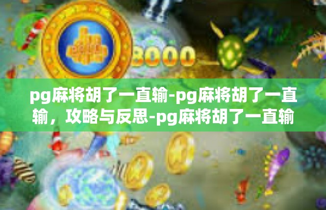 pg麻将胡了一直输-pg麻将胡了一直输，攻略与反思-pg麻将胡了一直输