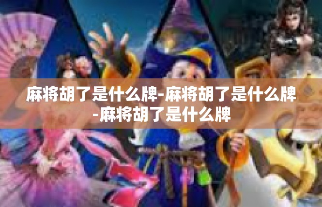 麻将胡了是什么牌-麻将胡了是什么牌-麻将胡了是什么牌