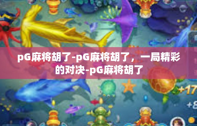 pG麻将胡了-pG麻将胡了，一局精彩的对决-pG麻将胡了