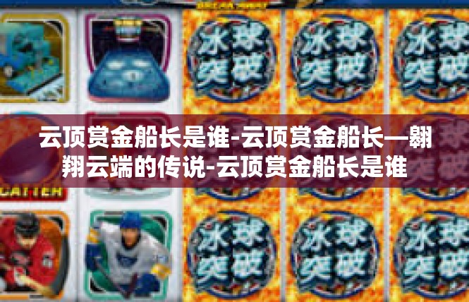 云顶赏金船长是谁-云顶赏金船长—翱翔云端的传说-云顶赏金船长是谁