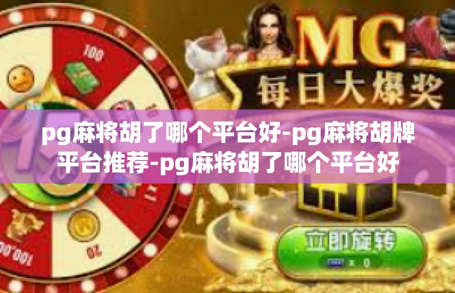pg麻将胡了哪个平台好-pg麻将胡牌平台推荐-pg麻将胡了哪个平台好