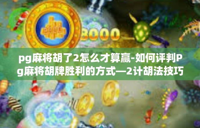 pg麻将胡了2怎么才算赢-如何评判Pg麻将胡牌胜利的方式—2计胡法技巧-pg麻将胡了2怎么才算赢