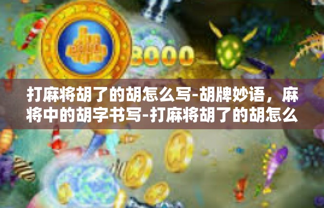 打麻将胡了的胡怎么写-胡牌妙语，麻将中的胡字书写-打麻将胡了的胡怎么写