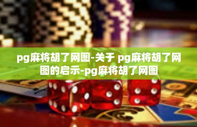 pg麻将胡了网图-关于 pg麻将胡了网图的启示-pg麻将胡了网图