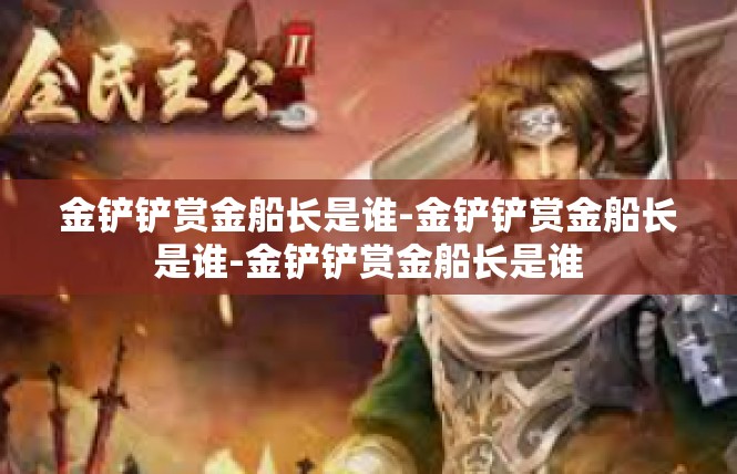 金铲铲赏金船长是谁-金铲铲赏金船长是谁-金铲铲赏金船长是谁